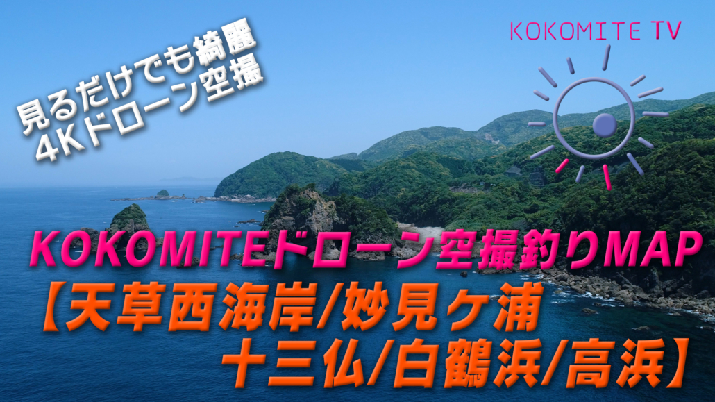 KOKOMITE-TV-ドローン空撮釣りMAP_天草西海岸-妙見ヶ浦-十三仏-白鶴浜-高浜