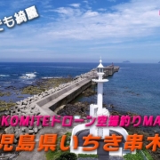 【こんな処に絶景の釣りポイントが】ドローン空撮釣りMAP 鹿児島県いちき串木野