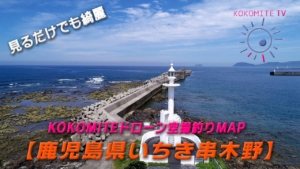 【こんな処に絶景の釣りポイントが】ドローン空撮釣りMAP 鹿児島県いちき串木野