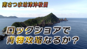 南薩摩坊津沖秋目ロックショアで青物攻略